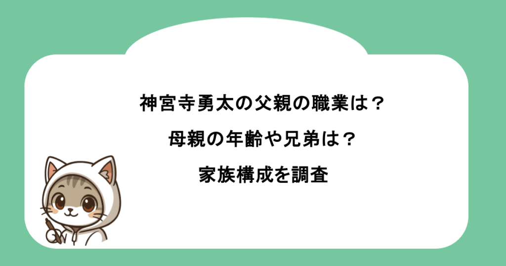 神宮寺勇太の父親の職業は？母親の年齢や兄弟は？家族構成を調査