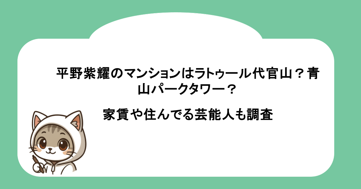 平野紫耀のマンションはラトゥール代官山?青山パークタワー?家賃や住んでる芸能人も調査