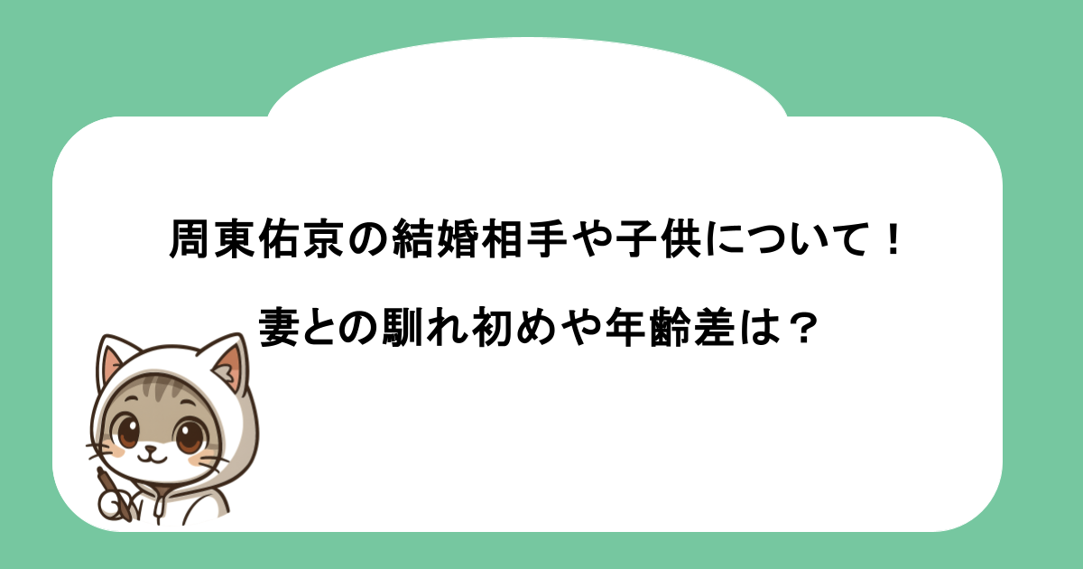 周東佑京の結婚相手や子供について！妻との馴れ初めや年齢差は？