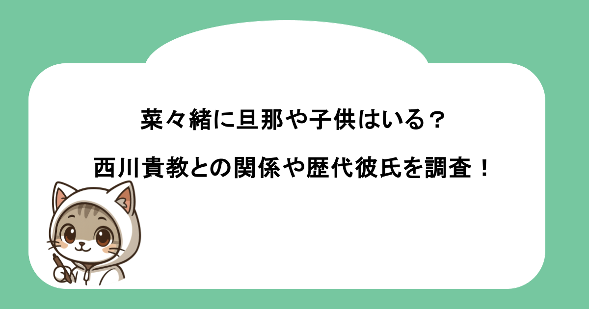 菜々緒に旦那や子供はいる？西川貴教との関係や歴代彼氏を調査！