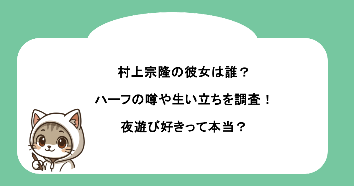 村上宗隆の彼女は誰？ハーフの噂や生い立ちを調査！夜遊び好きって本当？