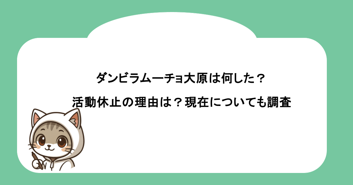 ダンビラムーチョ大原は何した？活動休止の理由は？現在についても調査