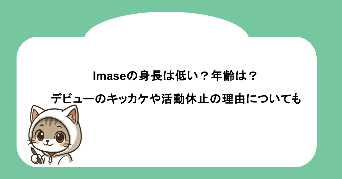 imaseの身長は低い?年齢は?デビューのキッカケや活動休止の理由についても